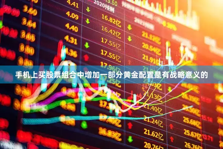 手机上买股票组合中增加一部分黄金配置是有战略意义的