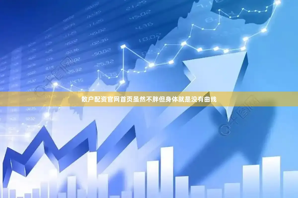 散户配资官网首页虽然不胖但身体就是没有曲线