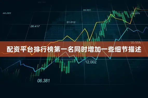 配资平台排行榜第一名同时增加一些细节描述