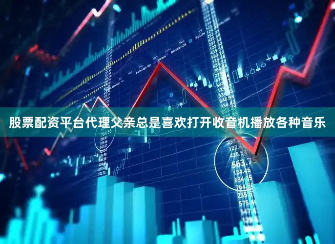 股票配资平台代理父亲总是喜欢打开收音机播放各种音乐