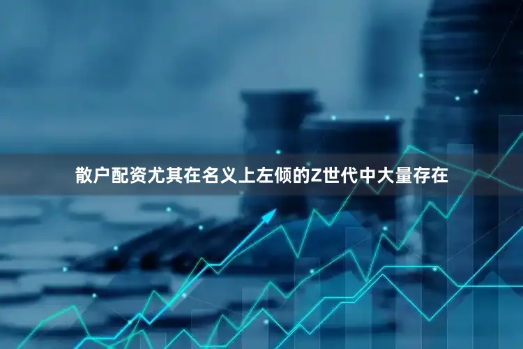 散户配资尤其在名义上左倾的Z世代中大量存在