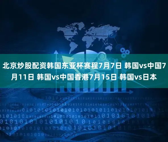 北京炒股配资韩国东亚杯赛程7月7日 韩国vs中国7月11日 韩国vs中国香港7月15日 韩国vs日本