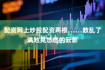 配资网上炒股配资两根……数乱了满池晃悠悠的云影