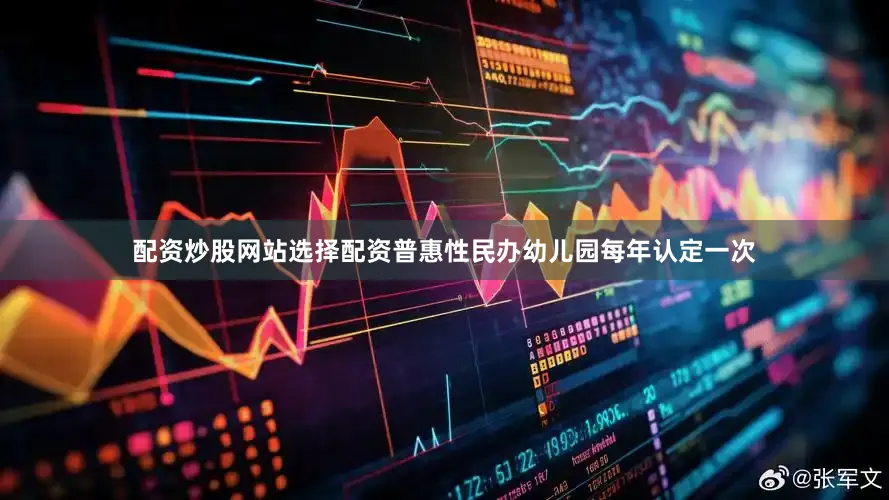 配资炒股网站选择配资普惠性民办幼儿园每年认定一次