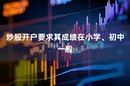炒股开户要求其成绩在小学、初中一般