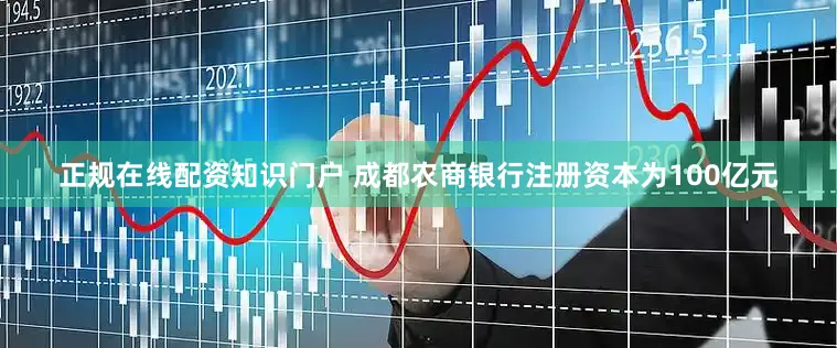 正规在线配资知识门户 成都农商银行注册资本为100亿元