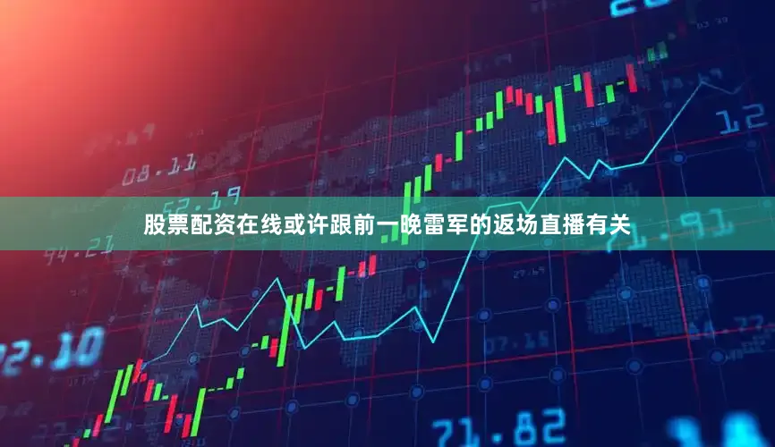 股票配资在线或许跟前一晚雷军的返场直播有关
