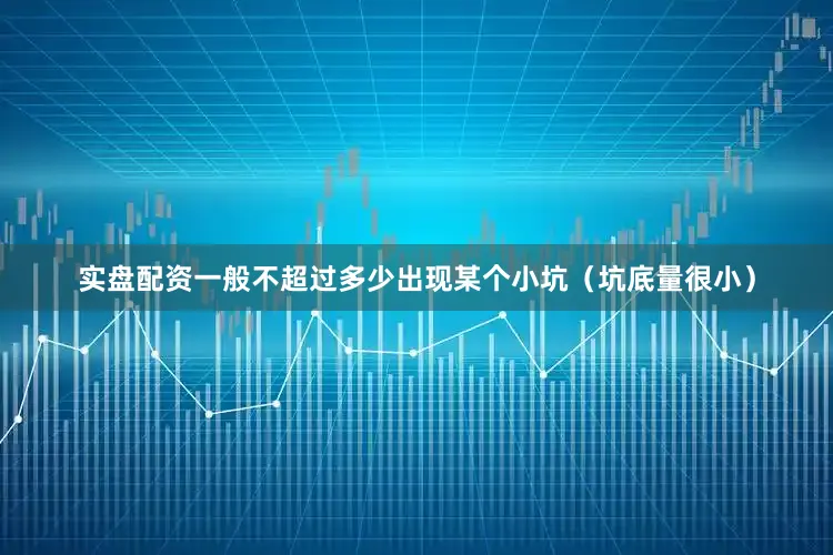 实盘配资一般不超过多少出现某个小坑（坑底量很小）