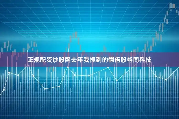 正规配资炒股网去年我抓到的翻倍股裕同科技