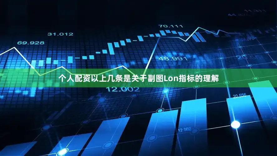 个人配资以上几条是关于副图Lon指标的理解