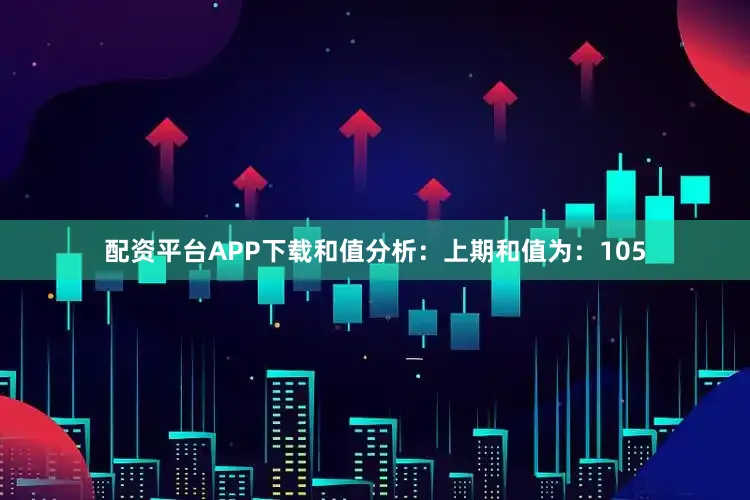 配资平台APP下载　　和值分析：　　上期和值为：105