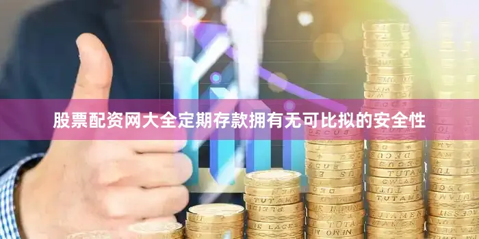 股票配资网大全定期存款拥有无可比拟的安全性