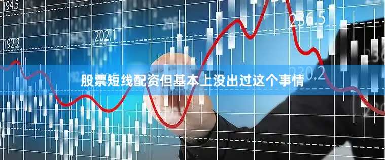 股票短线配资但基本上没出过这个事情