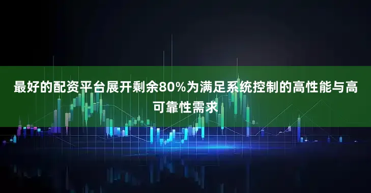 最好的配资平台展开剩余80%为满足系统控制的高性能与高可靠性需求