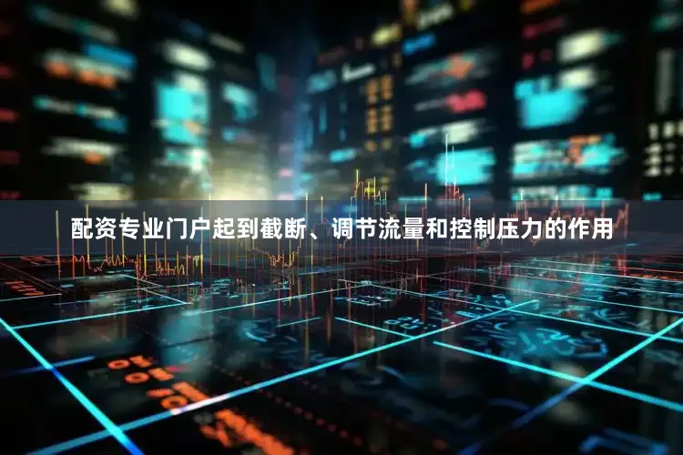 配资专业门户起到截断、调节流量和控制压力的作用