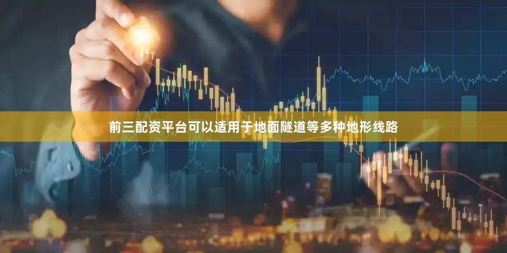 前三配资平台可以适用于地面隧道等多种地形线路