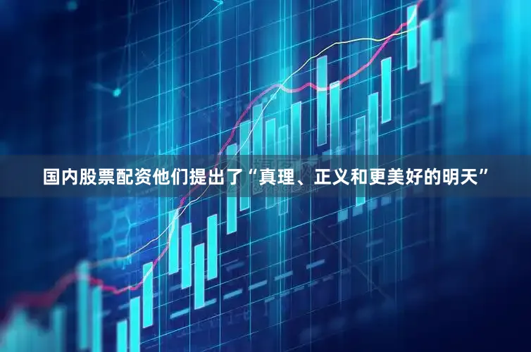 国内股票配资他们提出了“真理、正义和更美好的明天”