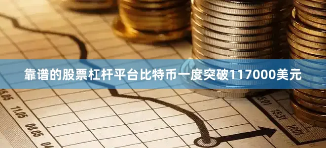 靠谱的股票杠杆平台比特币一度突破117000美元