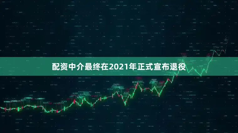 配资中介最终在2021年正式宣布退役