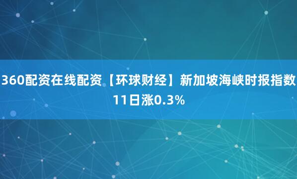 360配资在线配资【环球财经】新加坡海峡时报指数11日涨0.3%