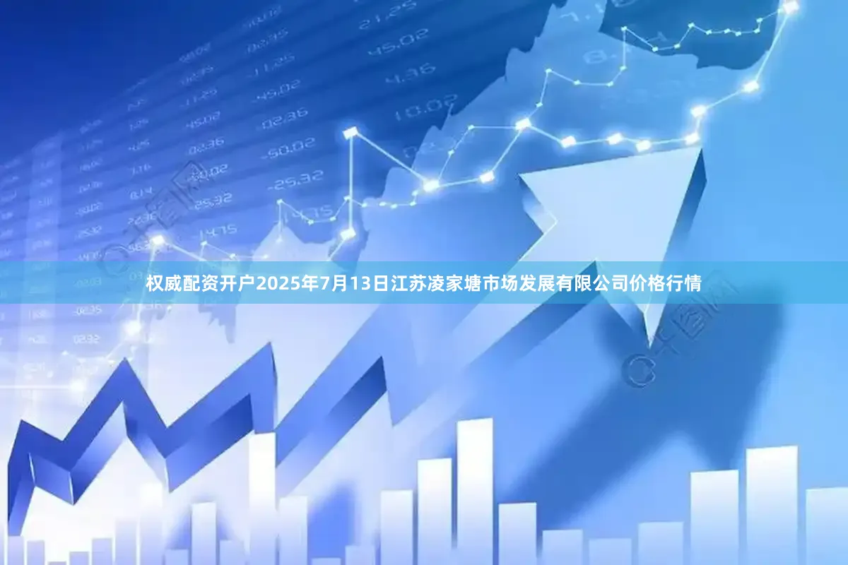 权威配资开户2025年7月13日江苏凌家塘市场发展有限公司价格行情