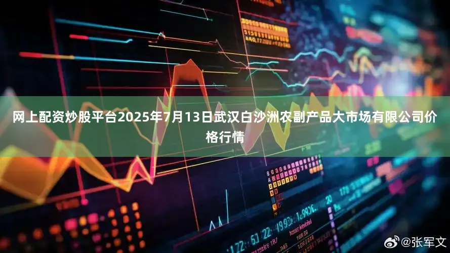 网上配资炒股平台2025年7月13日武汉白沙洲农副产品大市场有限公司价格行情