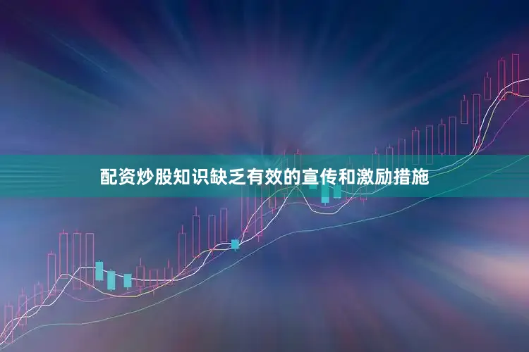 配资炒股知识缺乏有效的宣传和激励措施