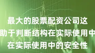 最大的股票配资公司这些工作有助于判断结构在实际使用中的安全性