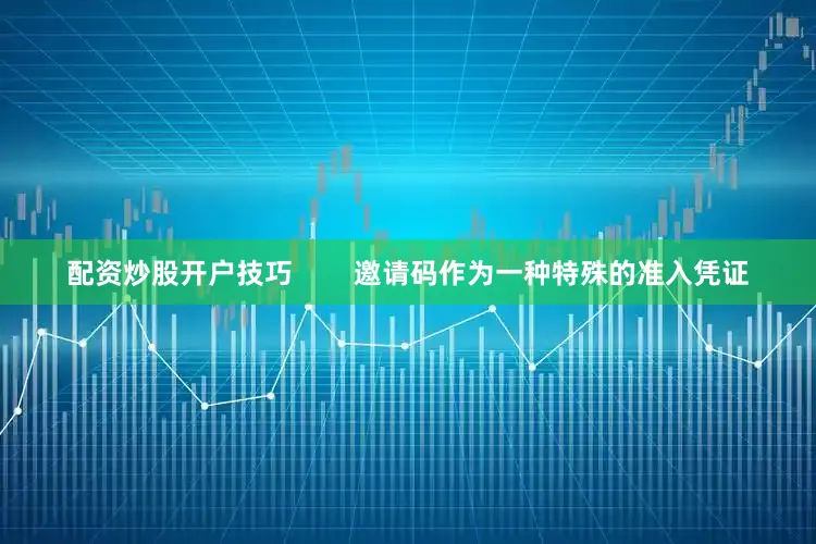 配资炒股开户技巧        邀请码作为一种特殊的准入凭证