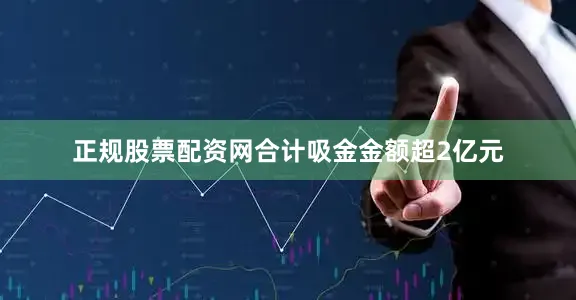 正规股票配资网合计吸金金额超2亿元