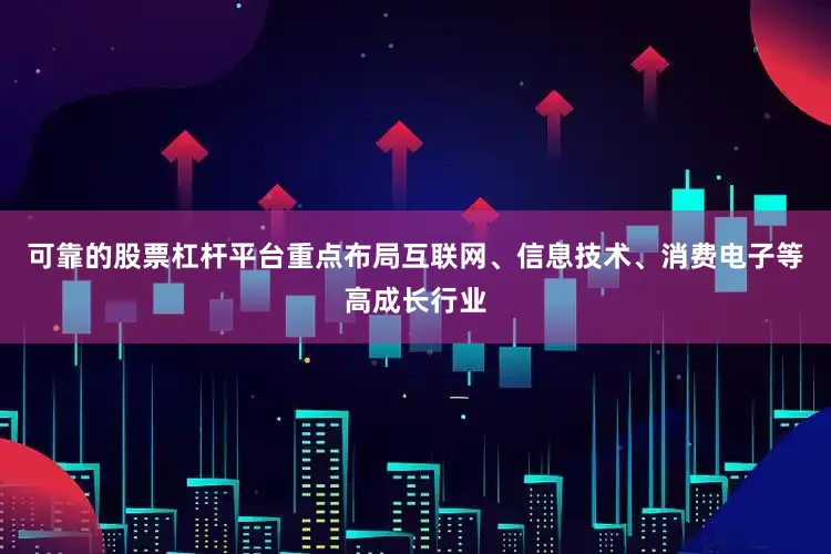 可靠的股票杠杆平台重点布局互联网、信息技术、消费电子等高成长行业