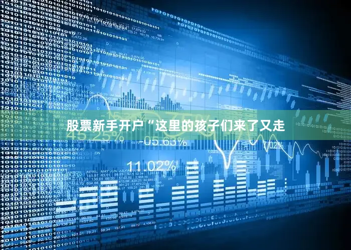 股票新手开户　　“这里的孩子们来了又走