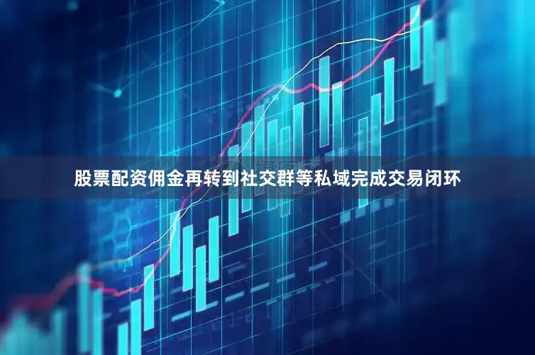 股票配资佣金再转到社交群等私域完成交易闭环