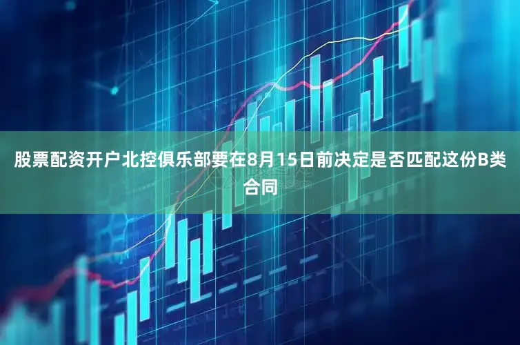 股票配资开户北控俱乐部要在8月15日前决定是否匹配这份B类合同