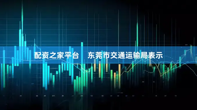 配资之家平台    东莞市交通运输局表示