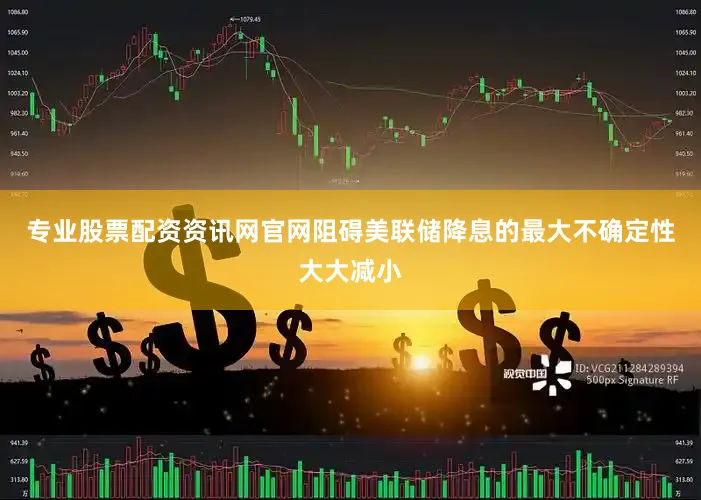 专业股票配资资讯网官网阻碍美联储降息的最大不确定性大大减小