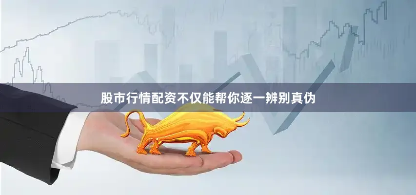 股市行情配资不仅能帮你逐一辨别真伪