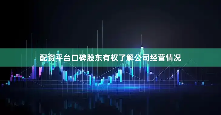 配资平台口碑股东有权了解公司经营情况