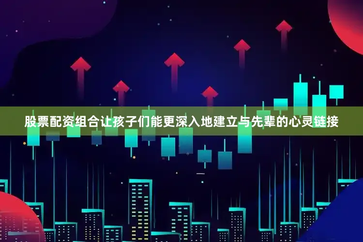 股票配资组合让孩子们能更深入地建立与先辈的心灵链接