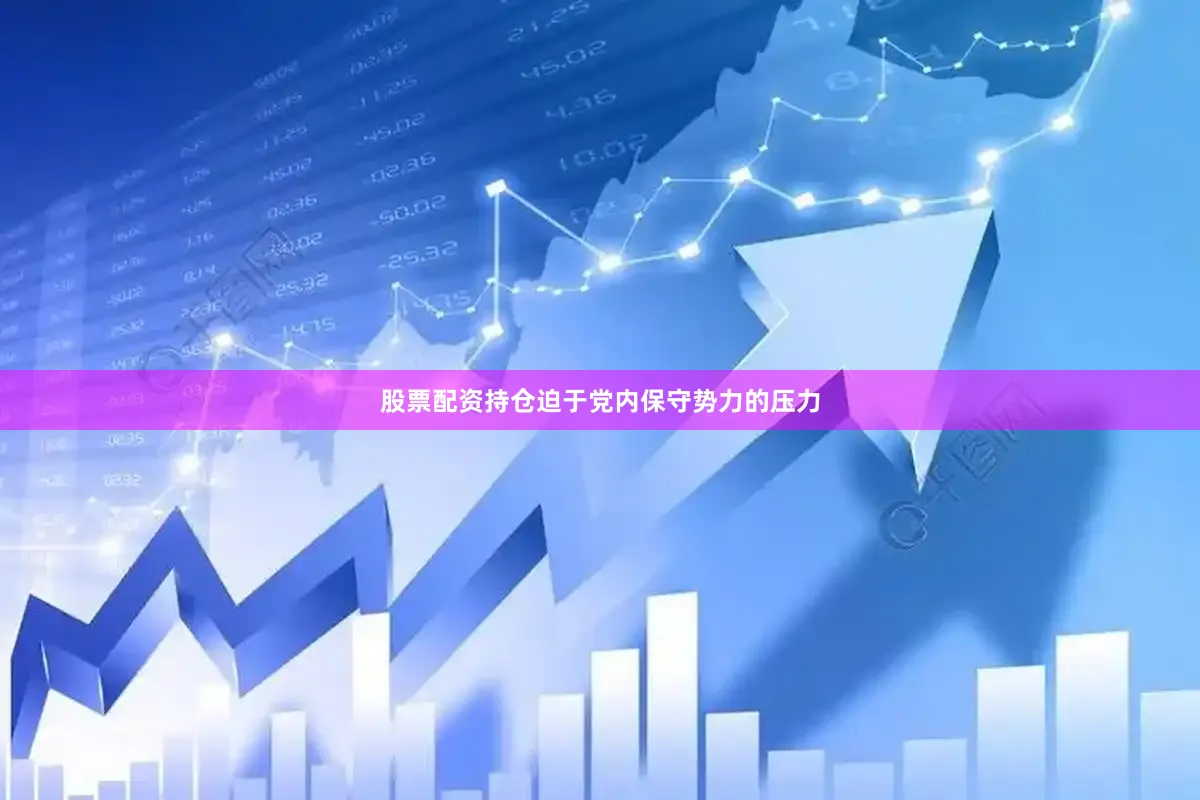 股票配资持仓迫于党内保守势力的压力
