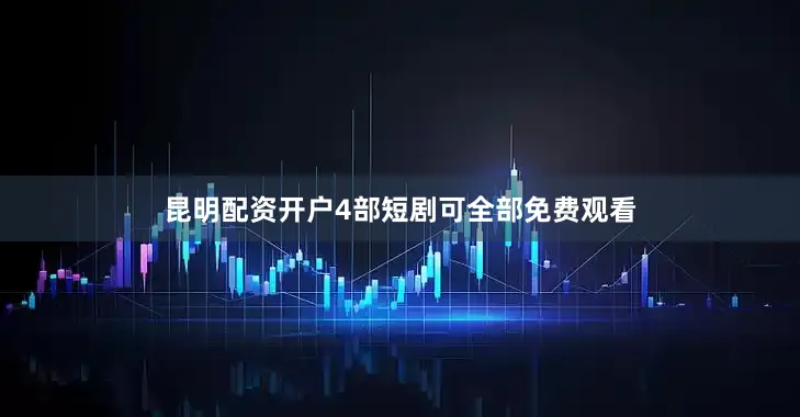 昆明配资开户4部短剧可全部免费观看