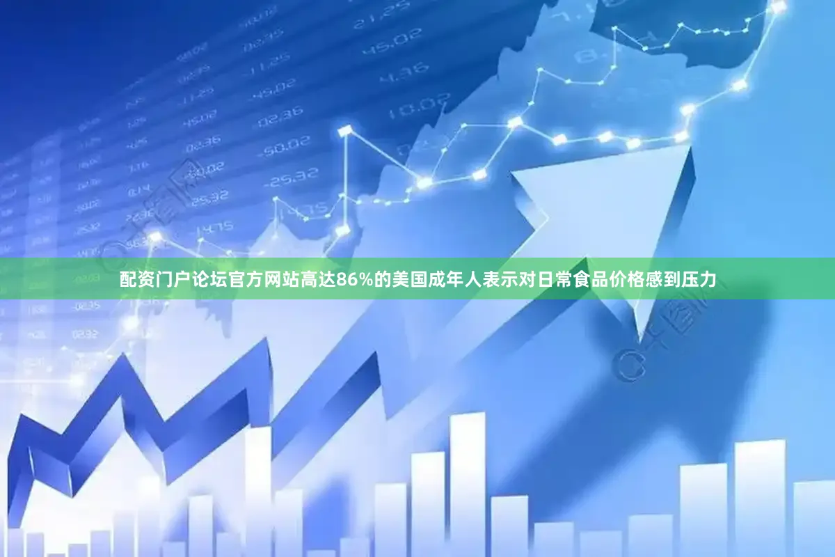 配资门户论坛官方网站高达86%的美国成年人表示对日常食品价格感到压力