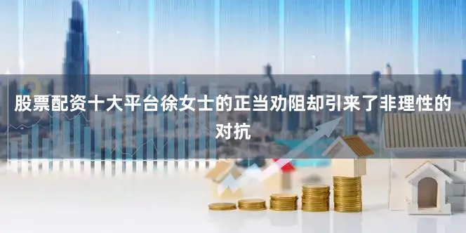 股票配资十大平台徐女士的正当劝阻却引来了非理性的对抗