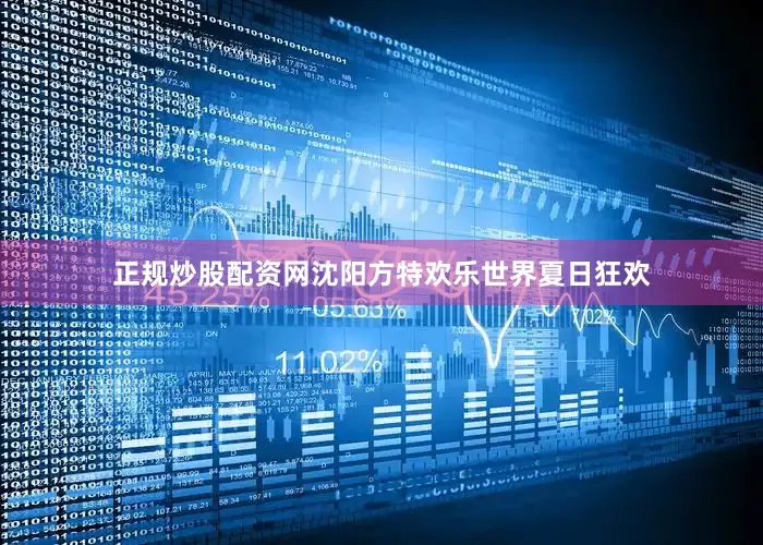正规炒股配资网沈阳方特欢乐世界夏日狂欢