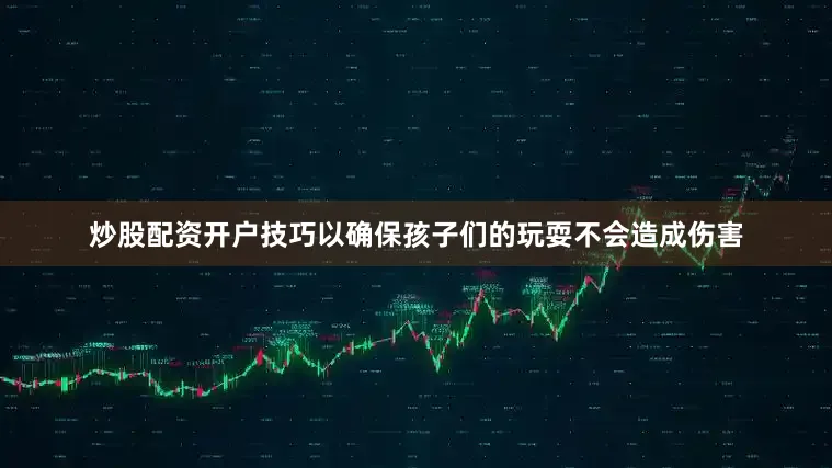 炒股配资开户技巧以确保孩子们的玩耍不会造成伤害
