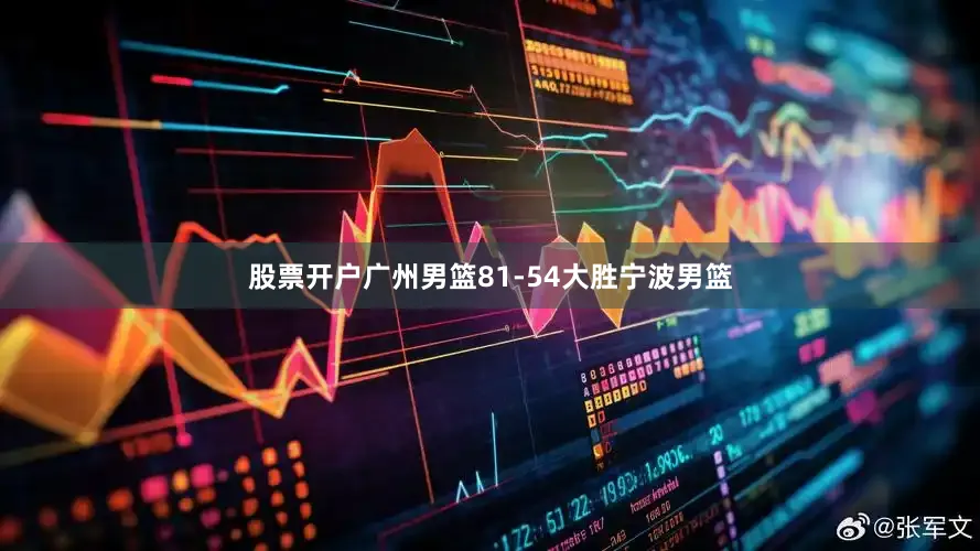 股票开户广州男篮81-54大胜宁波男篮