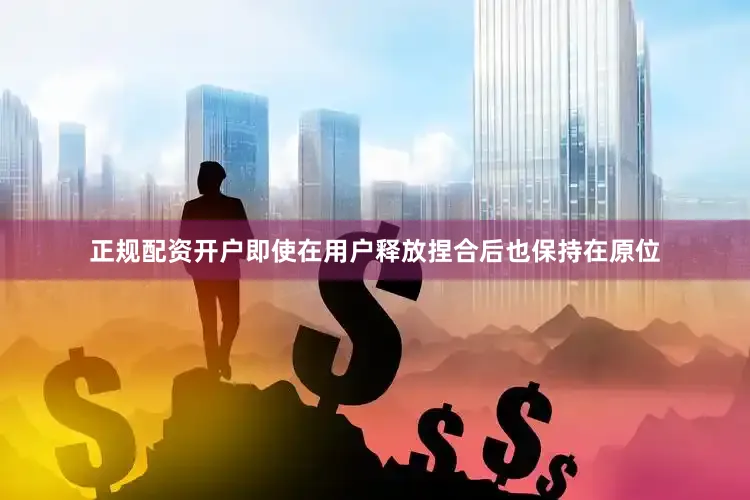 正规配资开户即使在用户释放捏合后也保持在原位