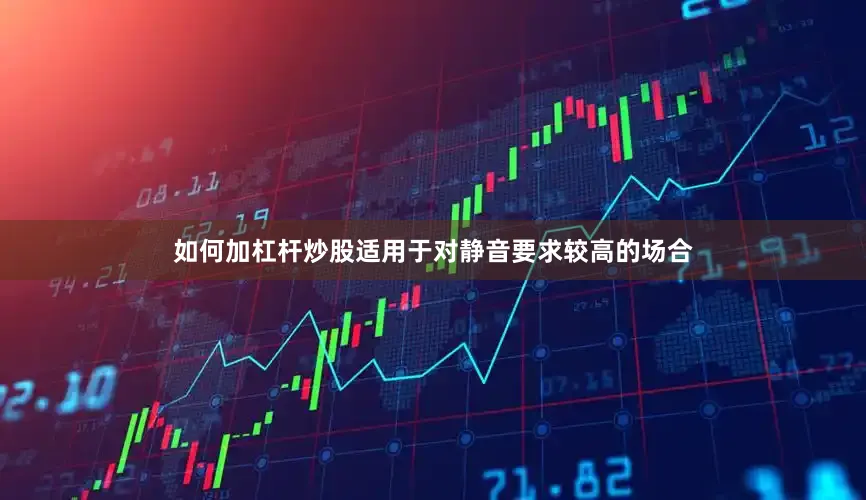 如何加杠杆炒股适用于对静音要求较高的场合