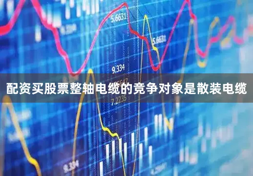 配资买股票整轴电缆的竞争对象是散装电缆