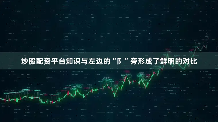 炒股配资平台知识与左边的“阝”旁形成了鲜明的对比